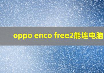 oppo enco free2能连电脑吗